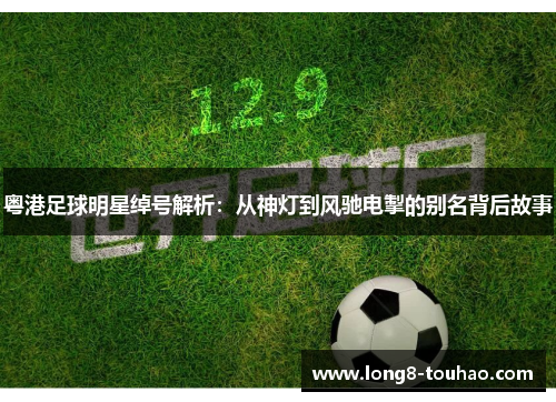 粤港足球明星绰号解析：从神灯到风驰电掣的别名背后故事