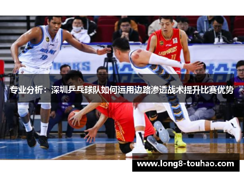专业分析：深圳乒乓球队如何运用边路渗透战术提升比赛优势