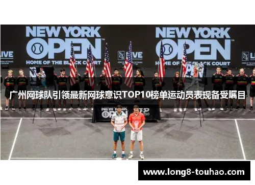 广州网球队引领最新网球意识TOP10榜单运动员表现备受瞩目