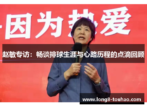 赵敏专访：畅谈排球生涯与心路历程的点滴回顾