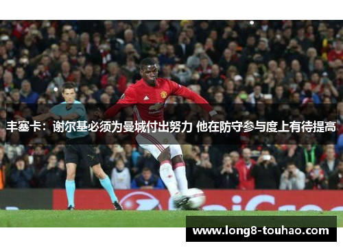 丰塞卡：谢尔基必须为曼城付出努力 他在防守参与度上有待提高
