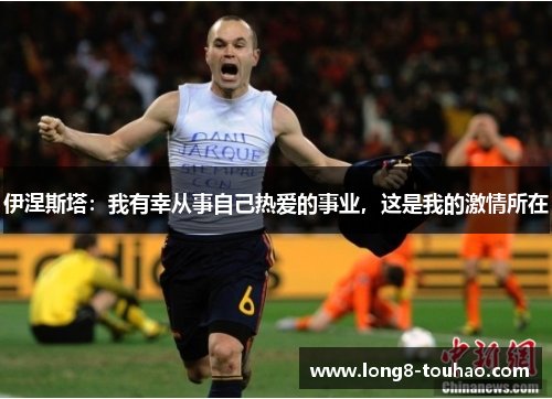 伊涅斯塔：我有幸从事自己热爱的事业，这是我的激情所在