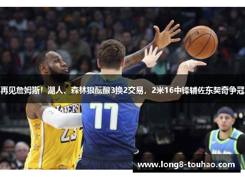 再见詹姆斯！湖人、森林狼酝酿3换2交易，2米16中锋辅佐东契奇争冠
