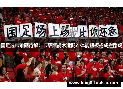 国足选帅难题待解！卡萨斯战术适配？体能短板或成拦路虎