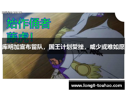 库明加宣布留队，国王计划受挫，威少或难如愿
