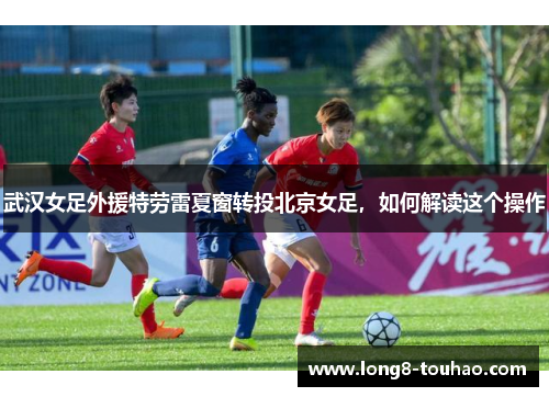 武汉女足外援特劳雷夏窗转投北京女足，如何解读这个操作