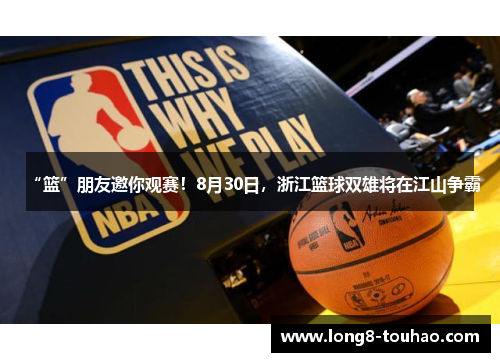 “篮”朋友邀你观赛！8月30日，浙江篮球双雄将在江山争霸