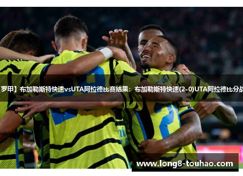 【罗甲】布加勒斯特快速vsUTA阿拉德比赛结果：布加勒斯特快速(2-0)UTA阿拉德比分战报